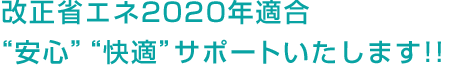 改正省エネ2020年適合“安心”“快適”サポートいたします!!
