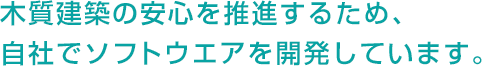 木質建築の安心を推進するため、自社でソフトウェアを開発しています。