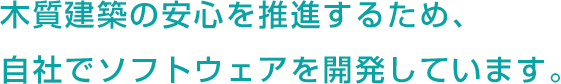 木質建築の安心を推進するため、自社でソフトウェアを開発しています。